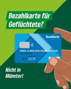 Sharepic mit grünem Hintergrund. Darauf steht: Bezahlkarte für Geflüchtete? Darauf außerdem eine Animation einer Hand, die eine blaue Bezahlkarte hält. Auf der Karte steht: "Teuer.Diskriminieren.Nutzlos." Datum 12/24. Unter der Karte steht in weiß: "Nicht in Münster!"